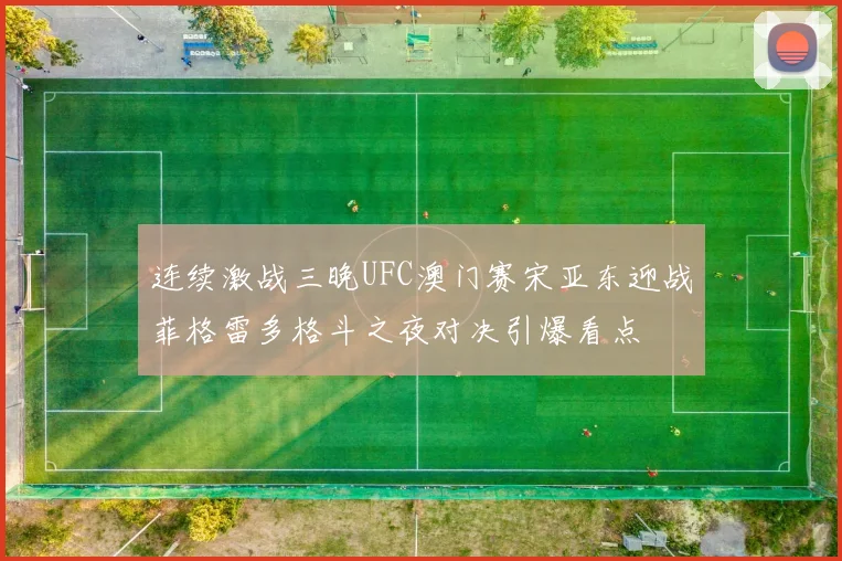 连续激战三晚UFC澳门赛宋亚东迎战菲格雷多格斗之夜对决引爆看点