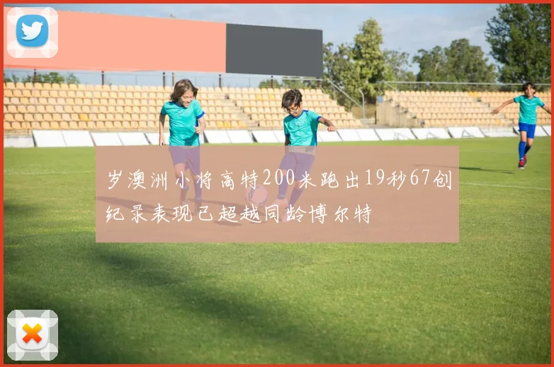 岁澳洲小将高特200米跑出19秒67创纪录表现已超越同龄博尔特