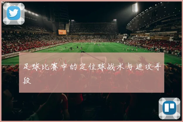 足球比赛中的定位球战术与进攻手段