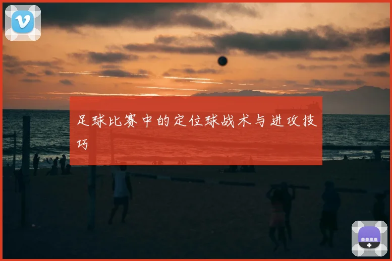足球比赛中的定位球战术与进攻技巧